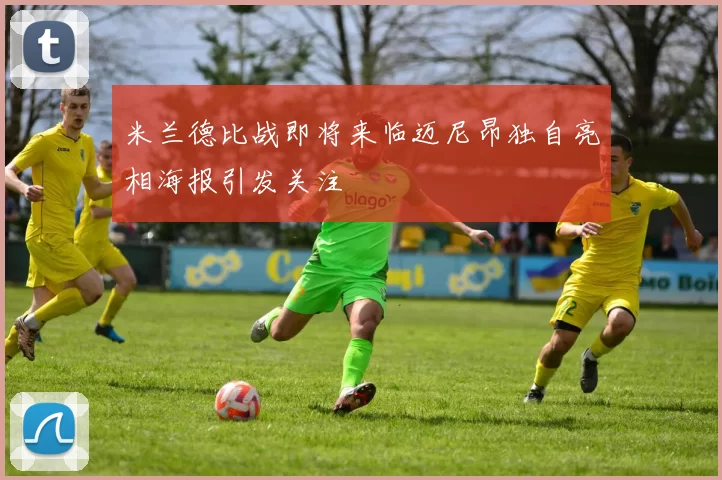 米兰德比战即将来临迈尼昂独自亮相海报引发关注