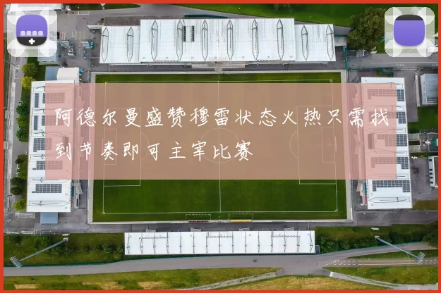 阿德尔曼盛赞穆雷状态火热只需找到节奏即可主宰比赛