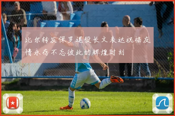 比尔转发保罗退役长文表达祝福友情永存不忘彼此的辉煌时刻