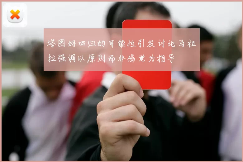 塔图姆回归的可能性引发讨论马祖拉强调以原则而非感觉为指导