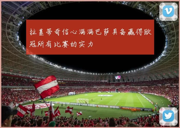 拉基蒂奇信心满满巴萨具备赢得欧冠所有比赛的实力