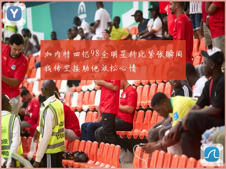 加内特回忆98全明星科比紧张瞬间我传空接助他放松心情